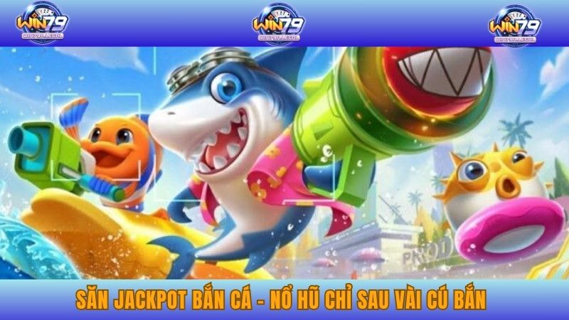 Săn jackpot bắn cá - nổ hũ chỉ sau vài cú bắn