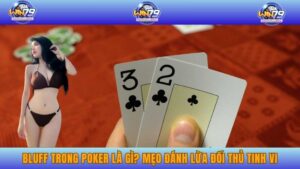 Bluff Trong Poker Là Gì? Mẹo Đánh Lừa Đối Thủ Tinh Vi