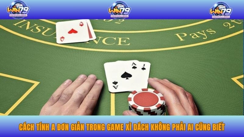 Cách tính A đơn giản trong game xì dách không phải ai cũng biết.