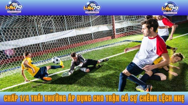 Chấp 1/4 trái thường áp dụng cho trận có sự chênh lệch nhẹ