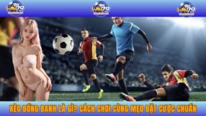 Kèo Đồng Banh Là Gì? Cách Chơi Cùng Mẹo Đặt Cược Chuẩn