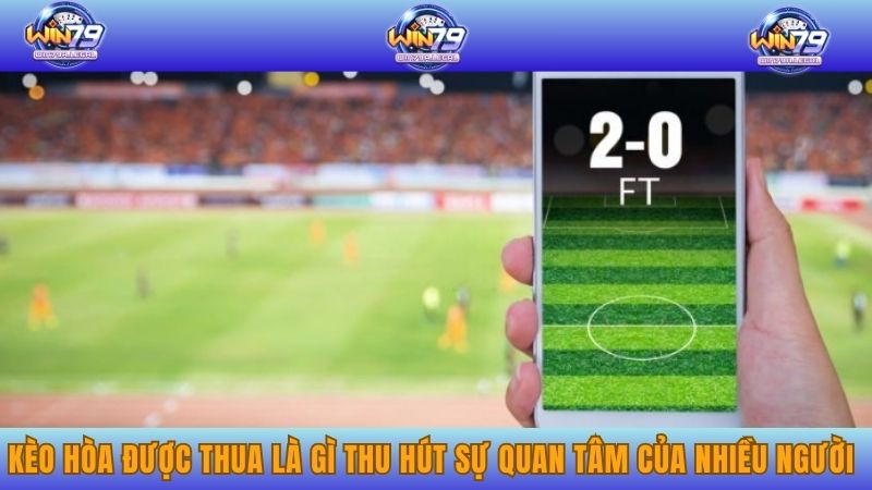 Kèo hòa được thua là gì thu hút sự quan tâm của rất nhiều người