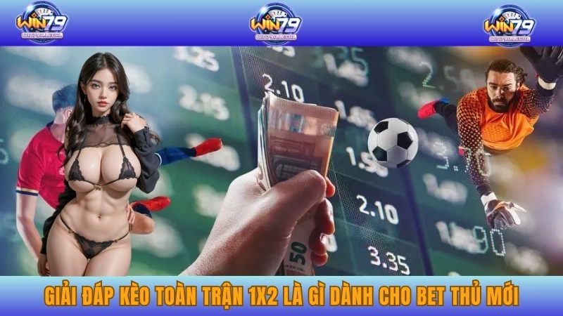 Giải Đáp Kèo Toàn Trận 1X2 Là Gì Dành Cho Bet Thủ Mới