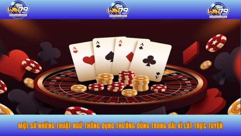 Một số những thuật ngữ thông dụng thường dùng trong bài xì lát trực tuyến.