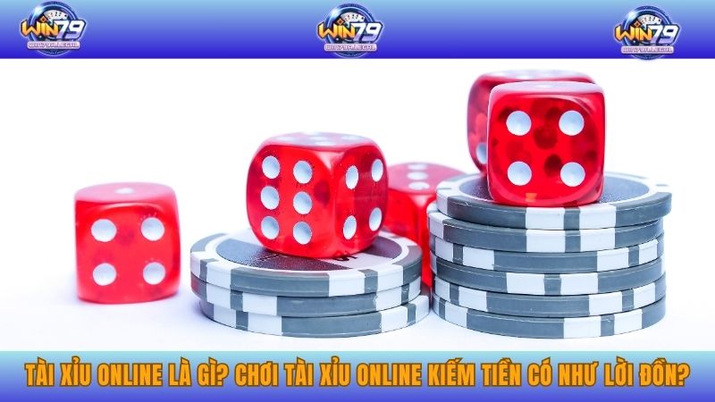 Tài xỉu online là gì? Chơi tài xỉu kiếm tiền có như lời đồn?