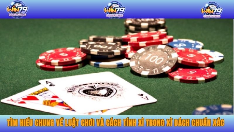 Tìm hiểu chung về luật chơi và cách tính xì trong xì dách chuẩn xác.