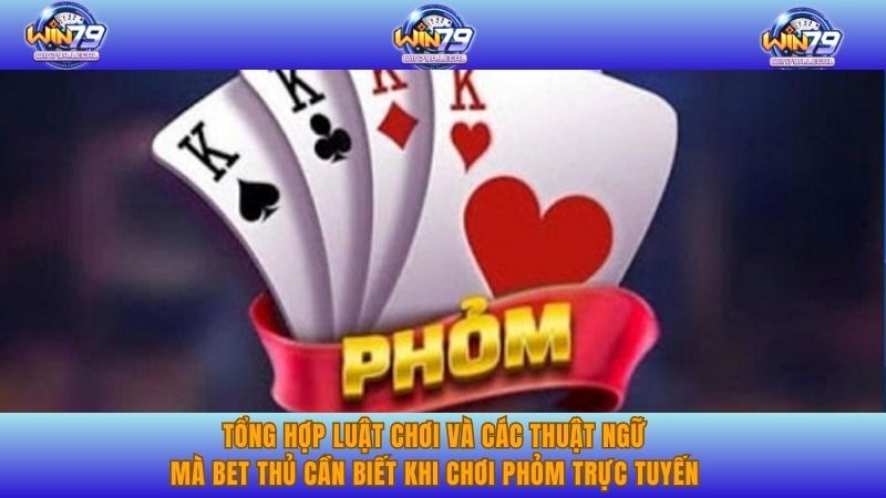 Tổng hợp luật chơi và các thuật ngữ mà bet thủ cần biết khi chơi phỏm trực tuyến.