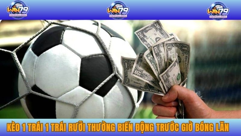 Tỷ lệ kèo 1 trái 1 trái rưỡi thường biến động trước giờ bóng lăn