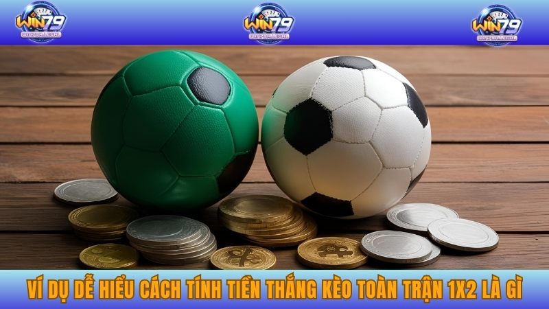 Ví dụ dễ hiểu cách tính tiền thắng kèo toàn trận 1x2 là gì