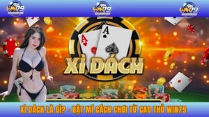 Xì Dách Là Gì? - Bật Mí Cách Chơi Từ Cao Thủ WIN79